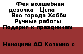 Фея-волшебная девочка › Цена ­ 550 - Все города Хобби. Ручные работы » Подарки к праздникам   . Ненецкий АО,Коткино с.